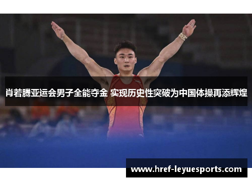 肖若腾亚运会男子全能夺金 实现历史性突破为中国体操再添辉煌 肖若腾亚运会男子全能夺金 实现历史性突破为中国体操再添辉煌