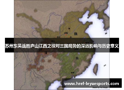 苏州东吴战胜庐山江西之役对三国局势的深远影响与历史意义 苏州东吴战胜庐山江西之役对三国局势的深远影响与历史意义