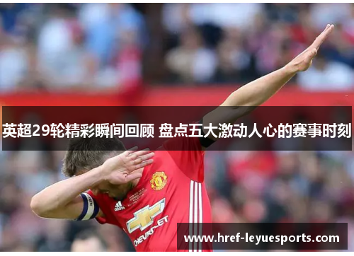 英超29轮精彩瞬间回顾 盘点五大激动人心的赛事时刻