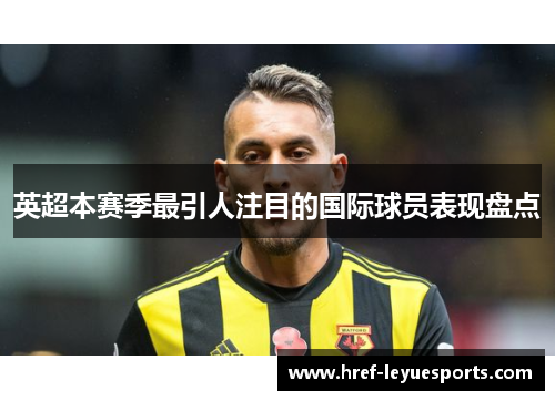 英超本赛季最引人注目的国际球员表现盘点