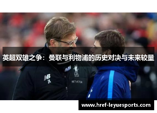 英超双雄之争:曼联与利物浦的历史对决与未来较量 英超双雄之争:曼联与利物浦的历史对决与未来较量
