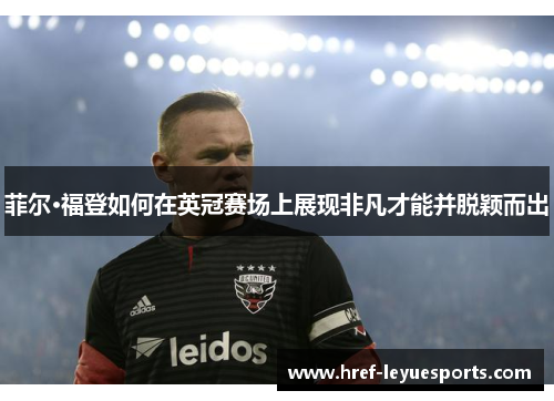 菲尔·福登如何在英冠赛场上展现非凡才能并脱颖而出 菲尔·福登如何在英冠赛场上展现非凡才能并脱颖而出