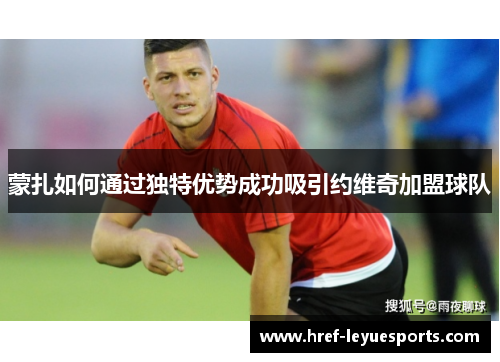 蒙扎如何通过独特优势成功吸引约维奇加盟球队 蒙扎如何通过独特优势成功吸引约维奇加盟球队