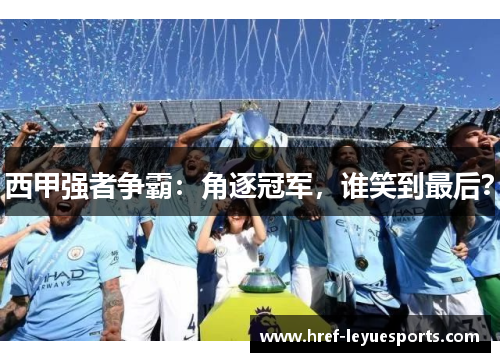 西甲强者争霸:角逐冠军,谁笑到最后? 西甲强者争霸:角逐冠军,谁笑到最后?