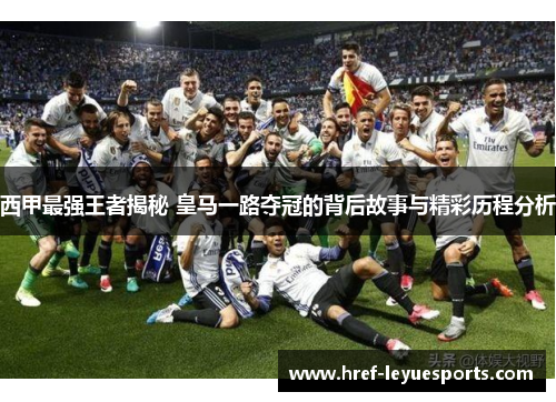 西甲最强王者揭秘 皇马一路夺冠的背后故事与精彩历程分析 西甲最强王者揭秘 皇马一路夺冠的背后故事与精彩历程分析