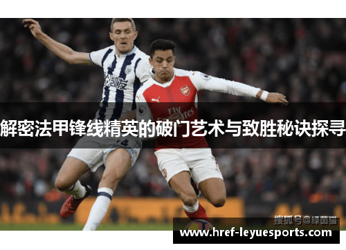 解密法甲锋线精英的破门艺术与致胜秘诀探寻 解密法甲锋线精英的破门艺术与致胜秘诀探寻