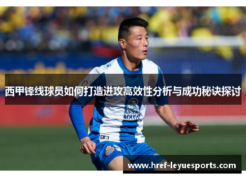 西甲锋线球员如何打造进攻高效性分析与成功秘诀探讨