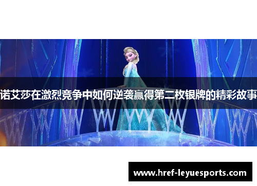 诺艾莎在激烈竞争中如何逆袭赢得第二枚银牌的精彩故事 诺艾莎在激烈竞争中如何逆袭赢得第二枚银牌的精彩故事