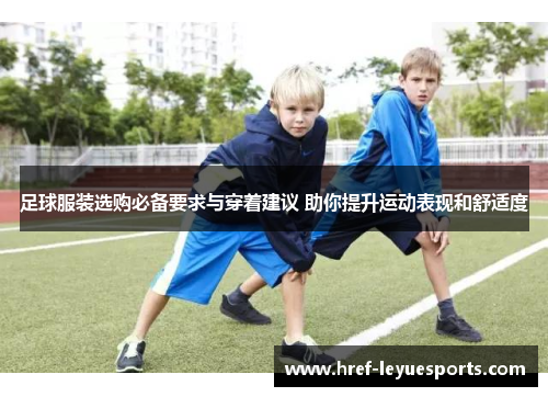 足球服装选购必备要求与穿着建议 助你提升运动表现和舒适度 足球服装选购必备要求与穿着建议 助你提升运动表现和舒适度
