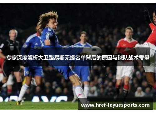专家深度解析大卫路易斯无缘名单背后的原因与球队战术考量 专家深度解析大卫路易斯无缘名单背后的原因与球队战术考量