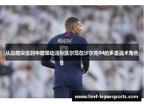 从边路突击到中路策动浅析法尔范在沙尔克04的多重战术角色 从边路突击到中路策动浅析法尔范在沙尔克04的多重战术角色