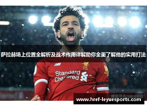 萨拉赫场上位置全解析及战术作用详解助你全面了解他的实用打法 萨拉赫场上位置全解析及战术作用详解助你全面了解他的实用打法