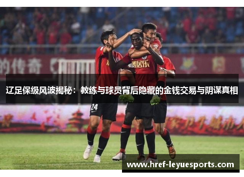辽足保级风波揭秘：教练与球员背后隐藏的金钱交易与阴谋真相