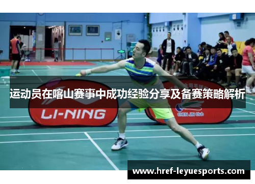 运动员在喀山赛事中成功经验分享及备赛策略解析 运动员在喀山赛事中成功经验分享及备赛策略解析