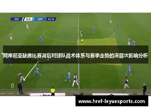 阿库尼亚缺席比赛背后对球队战术体系与赛季走势的深层次影响分析