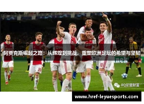 阿贾克斯崛起之路:从辉煌到挑战,重塑欧洲足坛的希望与坚韧 阿贾克斯崛起之路:从辉煌到挑战,重塑欧洲足坛的希望与坚韧