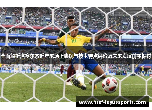 全面解析洛塞尔索近年来场上表现与技术特点评价及未来发展前景探讨 全面解析洛塞尔索近年来场上表现与技术特点评价及未来发展前景探讨