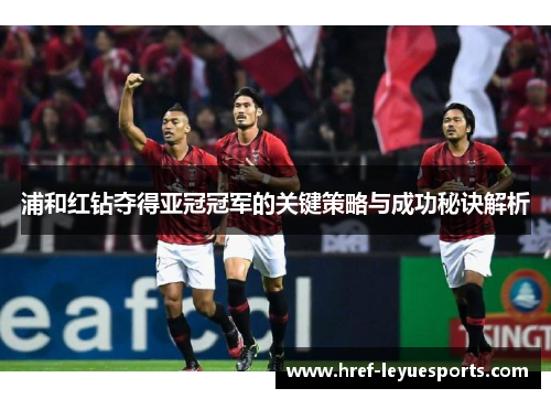 浦和红钻夺得亚冠冠军的关键策略与成功秘诀解析 浦和红钻夺得亚冠冠军的关键策略与成功秘诀解析