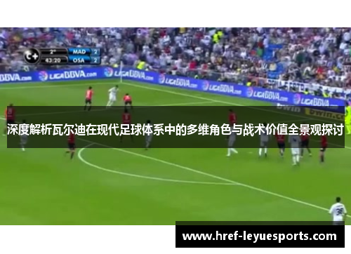 深度解析瓦尔迪在现代足球体系中的多维角色与战术价值全景观探讨