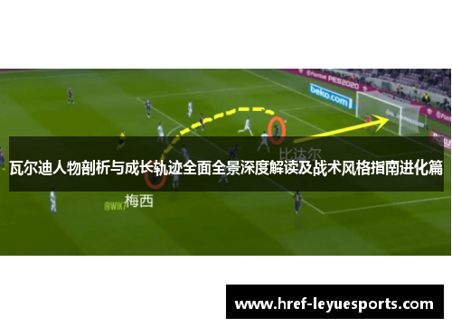 瓦尔迪人物剖析与成长轨迹全面全景深度解读及战术风格指南进化篇
