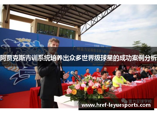 阿贾克斯青训系统培养出众多世界级球星的成功案例分析