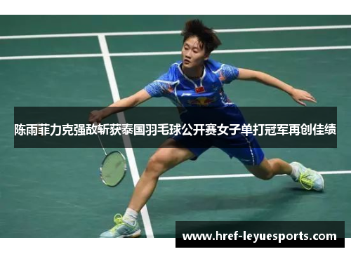 陈雨菲力克强敌斩获泰国羽毛球公开赛女子单打冠军再创佳绩