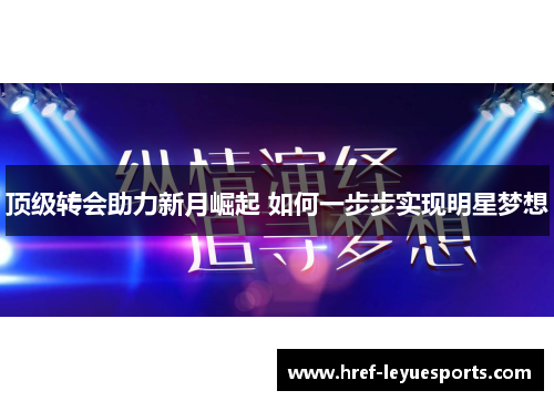 顶级转会助力新月崛起 如何一步步实现明星梦想 顶级转会助力新月崛起 如何一步步实现明星梦想