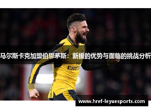 马尔斯卡克加盟伯恩茅斯:新援的优势与面临的挑战分析 马尔斯卡克加盟伯恩茅斯:新援的优势与面临的挑战分析