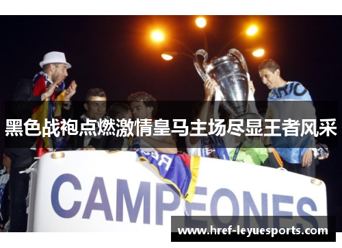 黑色战袍点燃激情皇马主场尽显王者风采