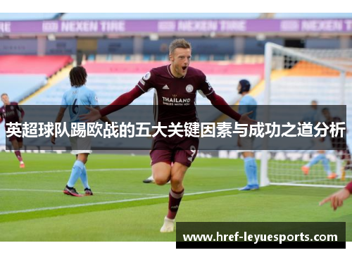 英超球队踢欧战的五大关键因素与成功之道分析 英超球队踢欧战的五大关键因素与成功之道分析