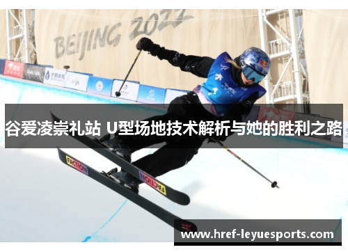谷爱凌崇礼站 U型场地技术解析与她的胜利之路