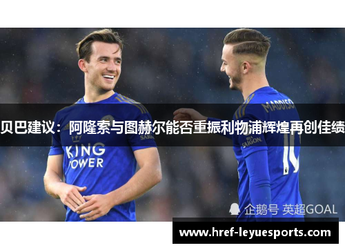 贝巴建议：阿隆索与图赫尔能否重振利物浦辉煌再创佳绩