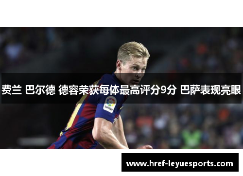 费兰 巴尔德 德容荣获每体最高评分9分 巴萨表现亮眼