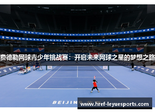 费德勒网球青少年挑战赛：开启未来网球之星的梦想之路