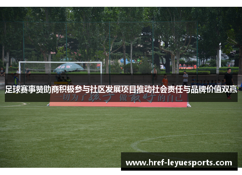 足球赛事赞助商积极参与社区发展项目推动社会责任与品牌价值双赢