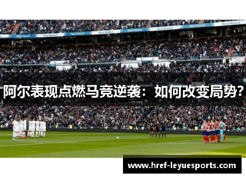 阿尔表现点燃马竞逆袭：如何改变局势？