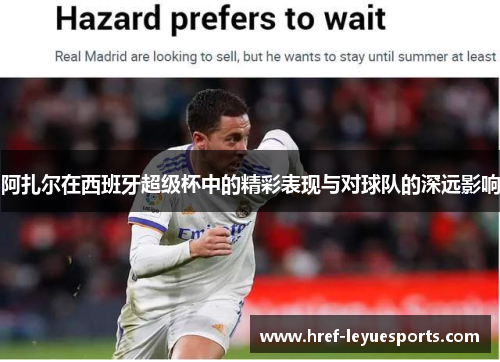 阿扎尔在西班牙超级杯中的精彩表现与对球队的深远影响