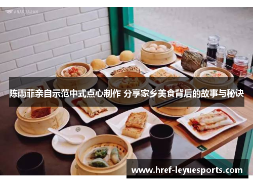 陈雨菲亲自示范中式点心制作 分享家乡美食背后的故事与秘诀