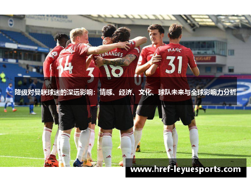 降级对曼联球迷的深远影响:情感、经济、文化、球队未来与全球影响力分析 降级对曼联球迷的深远影响:情感、经济、文化、球队未来与全球影响力分析