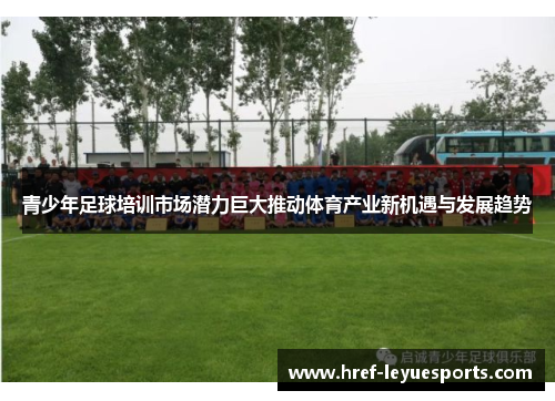 青少年足球培训市场潜力巨大推动体育产业新机遇与发展趋势 青少年足球培训市场潜力巨大推动体育产业新机遇与发展趋势
