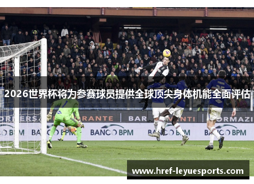 2026世界杯将为参赛球员提供全球顶尖身体机能全面评估