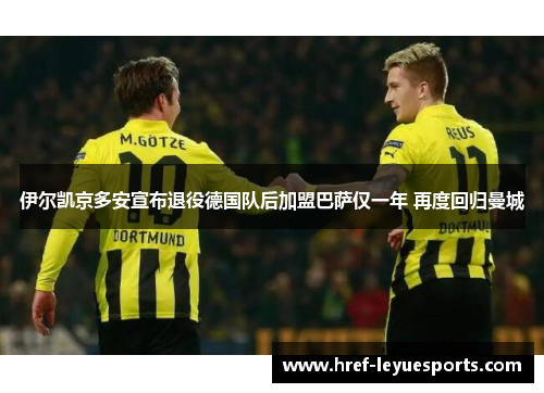 伊尔凯京多安宣布退役德国队后加盟巴萨仅一年 再度回归曼城 伊尔凯京多安宣布退役德国队后加盟巴萨仅一年 再度回归曼城