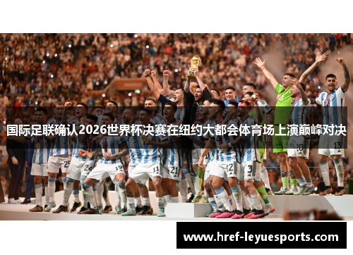 国际足联确认2026世界杯决赛在纽约大都会体育场上演巅峰对决 国际足联确认2026世界杯决赛在纽约大都会体育场上演巅峰对决