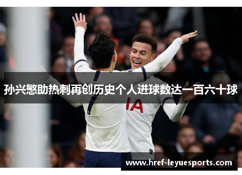 孙兴慜助热刺再创历史个人进球数达一百六十球
