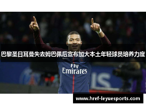 巴黎圣日耳曼失去姆巴佩后宣布加大本土年轻球员培养力度 巴黎圣日耳曼失去姆巴佩后宣布加大本土年轻球员培养力度