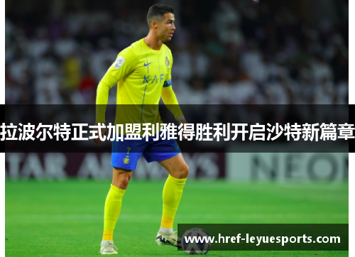 拉波尔特正式加盟利雅得胜利开启沙特新篇章 拉波尔特正式加盟利雅得胜利开启沙特新篇章