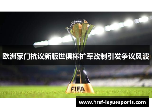 欧洲豪门抗议新版世俱杯扩军改制引发争议风波 欧洲豪门抗议新版世俱杯扩军改制引发争议风波