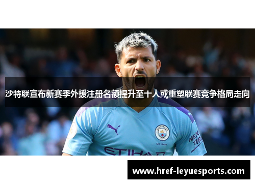 沙特联宣布新赛季外援注册名额提升至十人或重塑联赛竞争格局走向 沙特联宣布新赛季外援注册名额提升至十人或重塑联赛竞争格局走向