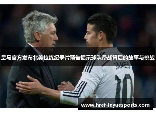 皇马官方发布北美拉练纪录片预告揭示球队备战背后的故事与挑战 皇马官方发布北美拉练纪录片预告揭示球队备战背后的故事与挑战