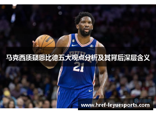 马克西质疑恩比德五大观点分析及其背后深层含义 马克西质疑恩比德五大观点分析及其背后深层含义